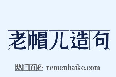 老帽儿造句是什么意思的图片